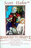 REASONS TO BELIEVE How to Understand, Explain and Defend the Catholic Faith