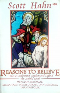 REASONS TO BELIEVE How to Understand, Explain and Defend the Catholic Faith